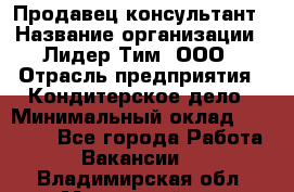 Продавец-консультант › Название организации ­ Лидер Тим, ООО › Отрасль предприятия ­ Кондитерское дело › Минимальный оклад ­ 26 000 - Все города Работа » Вакансии   . Владимирская обл.,Муромский р-н